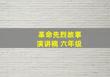 革命先烈故事演讲稿 六年级